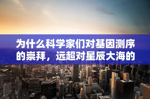 为什么科学家们对基因测序的崇拜，远超对星辰大海的向往？