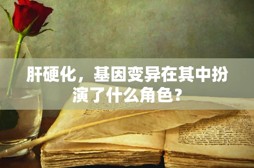 肝硬化，基因变异在其中扮演了什么角色？