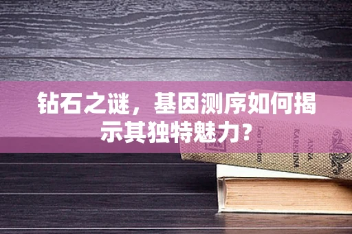 钻石之谜，基因测序如何揭示其独特魅力？