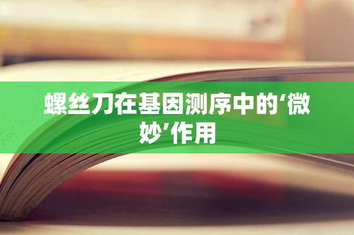螺丝刀在基因测序中的‘微妙’作用