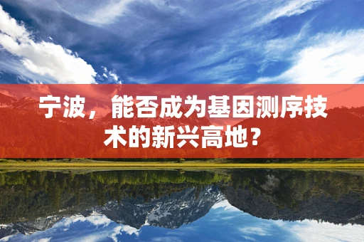 宁波，能否成为基因测序技术的新兴高地？