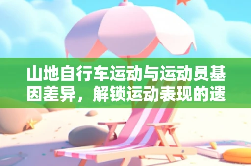 山地自行车运动与运动员基因差异，解锁运动表现的遗传密码