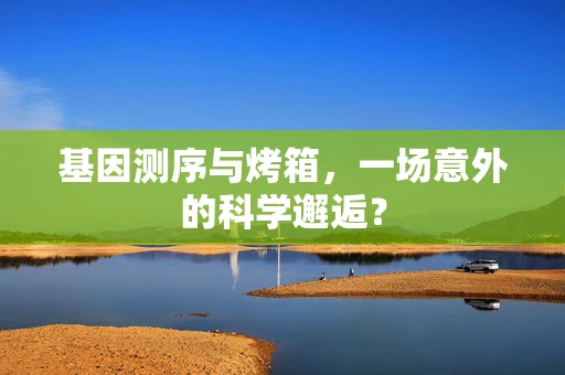 基因测序与烤箱，一场意外的科学邂逅？