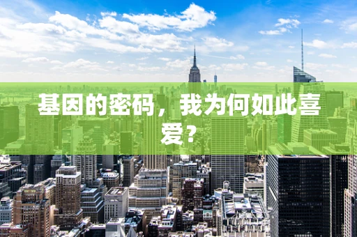 基因的密码，我为何如此喜爱？