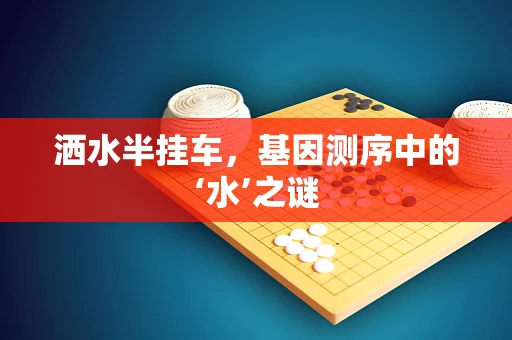洒水半挂车，基因测序中的‘水’之谜