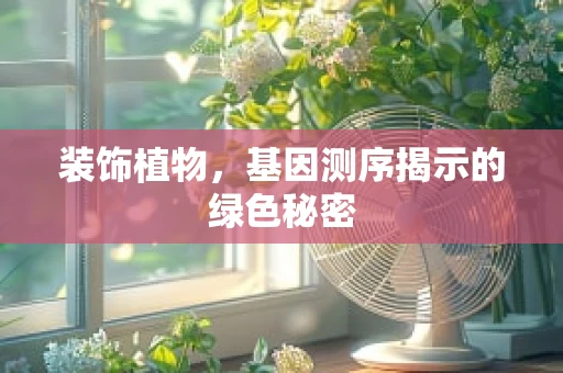 装饰植物，基因测序揭示的绿色秘密