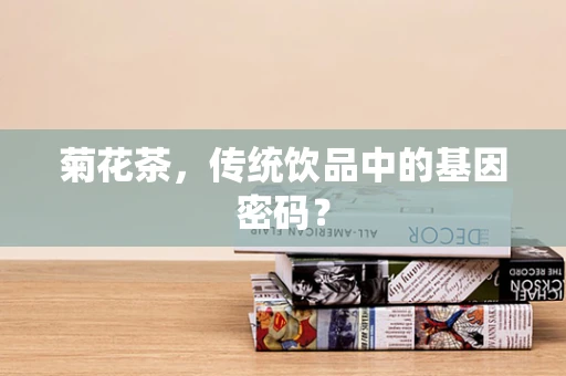 菊花茶，传统饮品中的基因密码？
