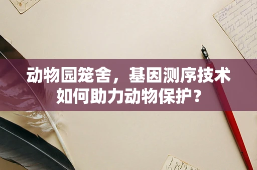 动物园笼舍，基因测序技术如何助力动物保护？