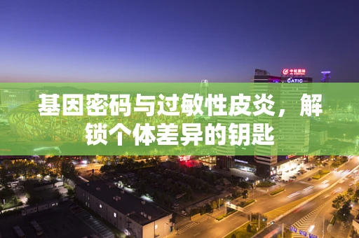 基因密码与过敏性皮炎，解锁个体差异的钥匙