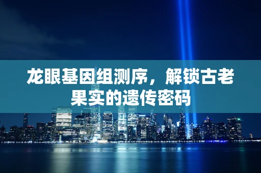 龙眼基因组测序，解锁古老果实的遗传密码