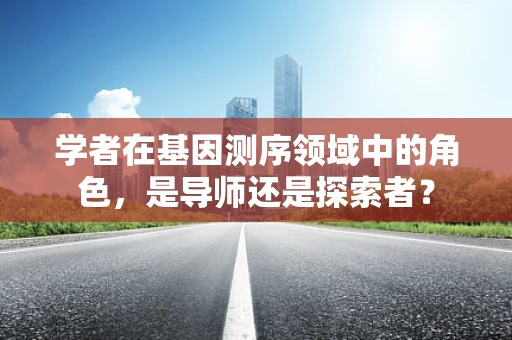 学者在基因测序领域中的角色，是导师还是探索者？