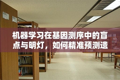 机器学习在基因测序中的盲点与明灯，如何精准预测遗传疾病？