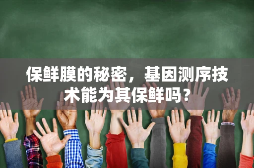 保鲜膜的秘密，基因测序技术能为其保鲜吗？