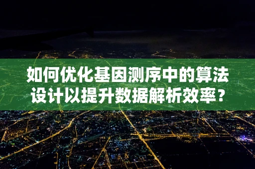 如何优化基因测序中的算法设计以提升数据解析效率？