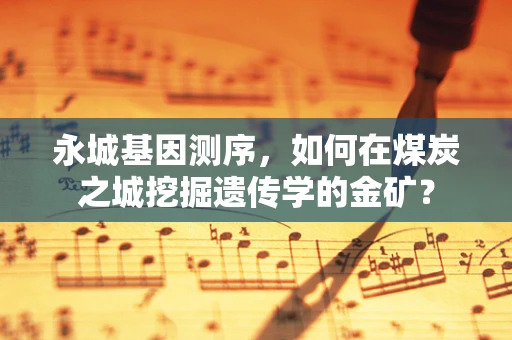 永城基因测序，如何在煤炭之城挖掘遗传学的金矿？