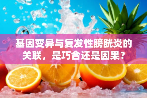 基因变异与复发性膀胱炎的关联，是巧合还是因果？