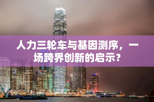 人力三轮车与基因测序，一场跨界创新的启示？