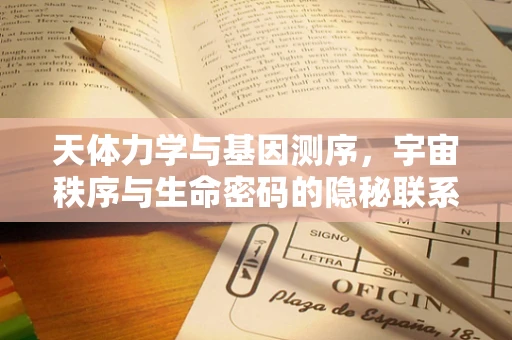 天体力学与基因测序，宇宙秩序与生命密码的隐秘联系？