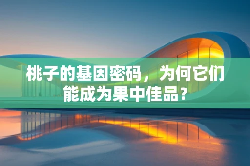 桃子的基因密码，为何它们能成为果中佳品？