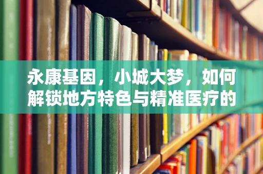 永康基因，小城大梦，如何解锁地方特色与精准医疗的基因密码？