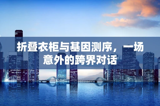 折叠衣柜与基因测序，一场意外的跨界对话