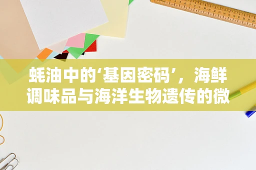 蚝油中的‘基因密码’，海鲜调味品与海洋生物遗传的微妙联系