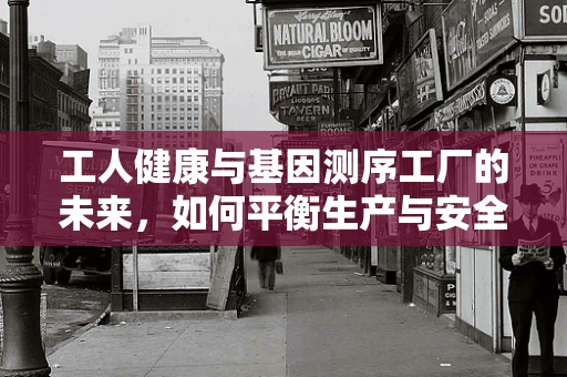 工人健康与基因测序工厂的未来，如何平衡生产与安全？