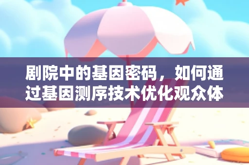 剧院中的基因密码，如何通过基因测序技术优化观众体验？