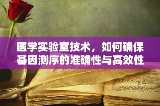 医学实验室技术，如何确保基因测序的准确性与高效性？