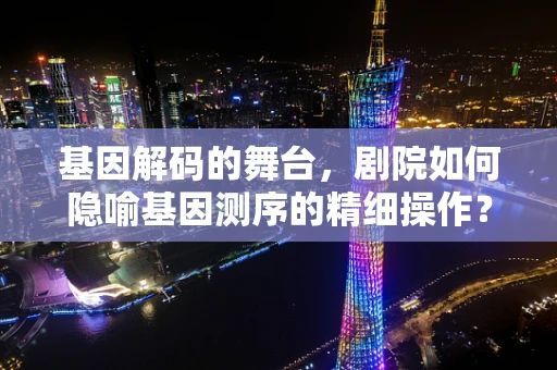 基因解码的舞台，剧院如何隐喻基因测序的精细操作？