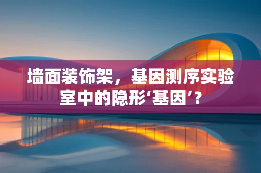 墙面装饰架，基因测序实验室中的隐形‘基因’？