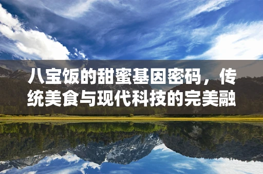 八宝饭的甜蜜基因密码，传统美食与现代科技的完美融合