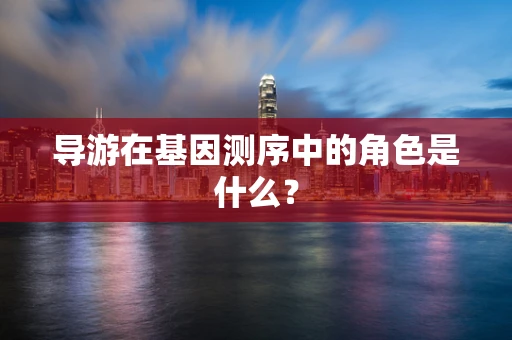 导游在基因测序中的角色是什么？