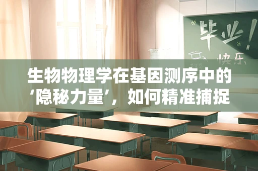 生物物理学在基因测序中的‘隐秘力量’，如何精准捕捉遗传信息？