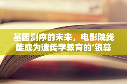 基因测序的未来，电影院线能成为遗传学教育的‘银幕’吗？