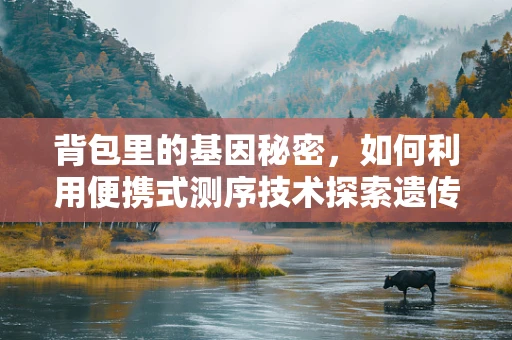 背包里的基因秘密，如何利用便携式测序技术探索遗传多样性？