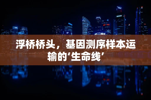 浮桥桥头，基因测序样本运输的‘生命线’