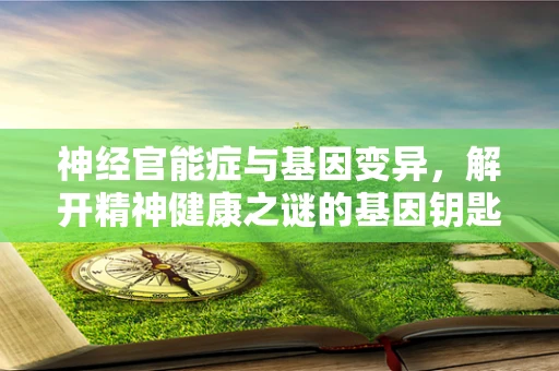 神经官能症与基因变异，解开精神健康之谜的基因钥匙？