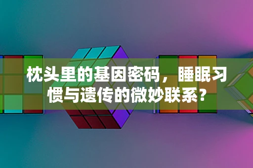 枕头里的基因密码，睡眠习惯与遗传的微妙联系？