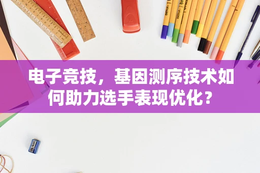 电子竞技，基因测序技术如何助力选手表现优化？