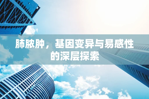 肺脓肿，基因变异与易感性的深层探索
