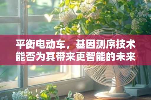 平衡电动车，基因测序技术能否为其带来更智能的未来？