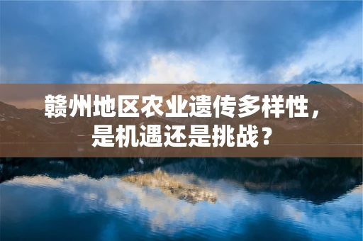赣州地区农业遗传多样性，是机遇还是挑战？
