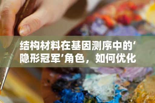结构材料在基因测序中的‘隐形冠军’角色，如何优化基因芯片的支撑基底？