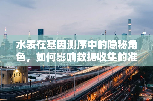 水表在基因测序中的隐秘角色，如何影响数据收集的准确性？