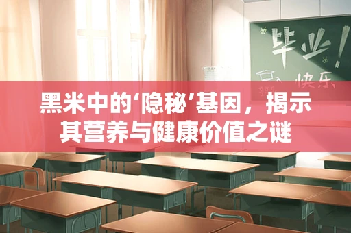 黑米中的‘隐秘’基因，揭示其营养与健康价值之谜
