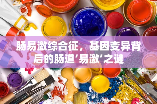 肠易激综合征，基因变异背后的肠道‘易激’之谜