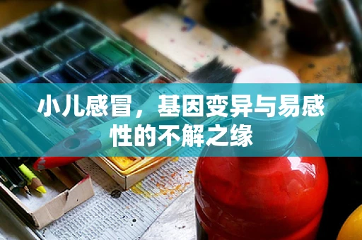 小儿感冒，基因变异与易感性的不解之缘