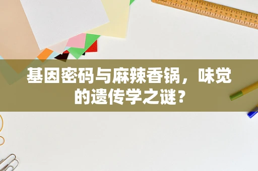 基因密码与麻辣香锅，味觉的遗传学之谜？
