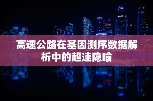 高速公路在基因测序数据解析中的超速隐喻